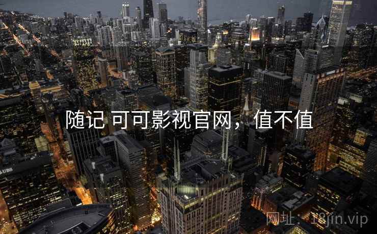 随记 可可影视官网,值不值 第1张 随记 可可影视官网,值不值 第1张