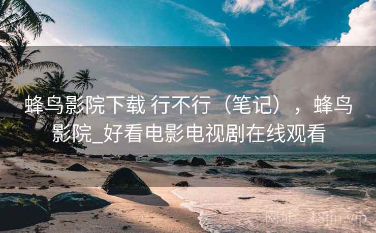 蜂鸟影院下载 行不行(笔记),蜂鸟影院_好看电影电视剧在线观看 第2张 蜂鸟影院下载 行不行(笔记),蜂鸟影院_好看电影电视剧在线观看 第2张