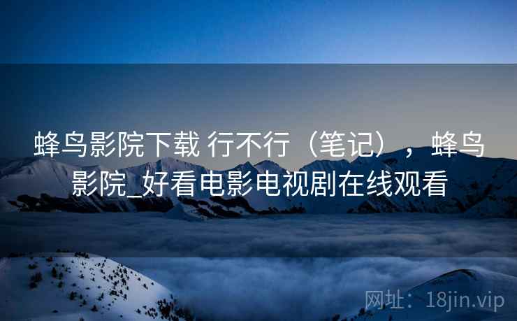 蜂鸟影院下载 行不行(笔记),蜂鸟影院_好看电影电视剧在线观看 第1张 蜂鸟影院下载 行不行(笔记),蜂鸟影院_好看电影电视剧在线观看 第1张