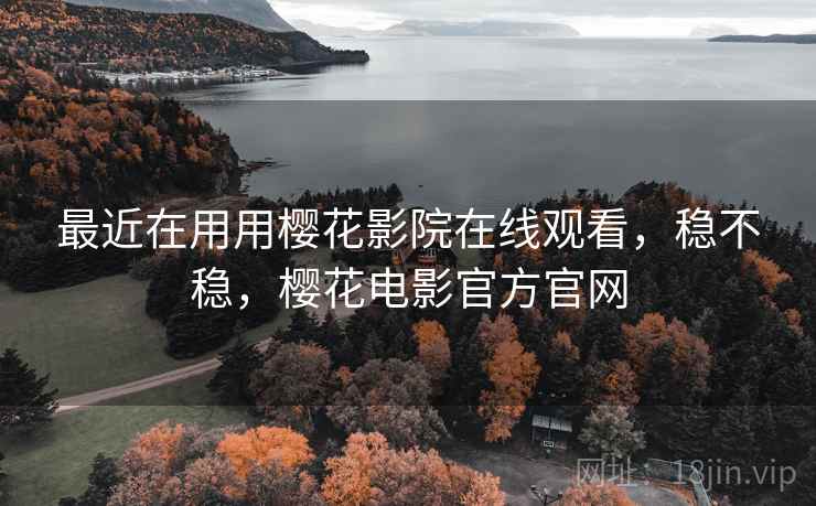 最近在用用樱花影院在线观看,稳不稳,樱花电影官方官网 第2张 最近在用用樱花影院在线观看,稳不稳,樱花电影官方官网 第2张