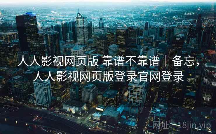 人人影视网页版 靠谱不靠谱|备忘,人人影视网页版登录官网登录 第1张 人人影视网页版 靠谱不靠谱|备忘,人人影视网页版登录官网登录 第1张