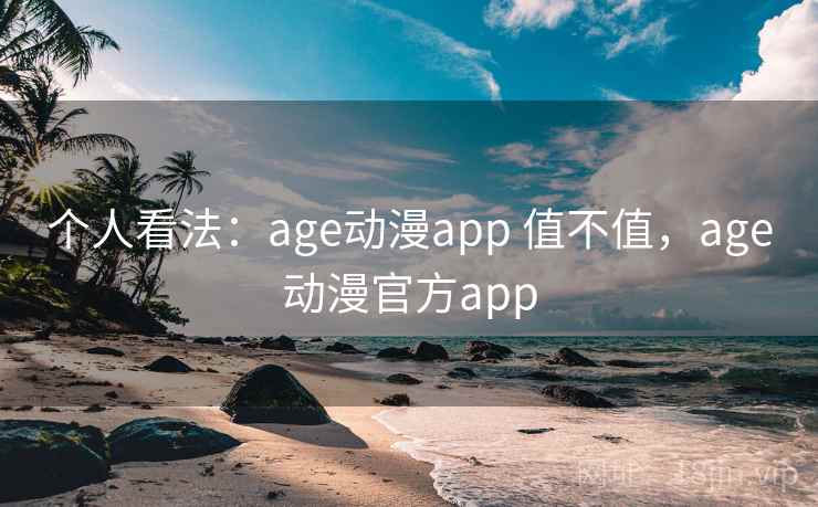 个人看法:age动漫app 值不值,age动漫官方app 第1张 个人看法:age动漫app 值不值,age动漫官方app 第1张