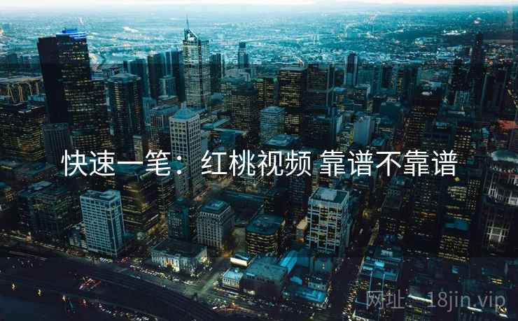 快速一笔:红桃视频 靠谱不靠谱 第2张 快速一笔:红桃视频 靠谱不靠谱 第2张
