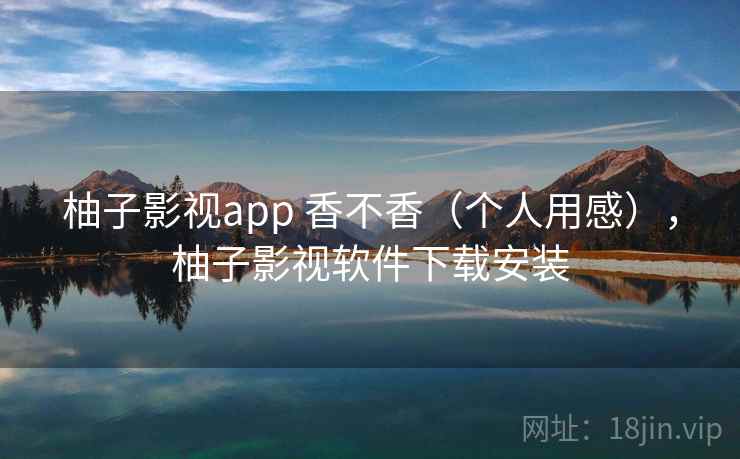 柚子影视app 香不香(个人用感),柚子影视软件下载安装 第1张 柚子影视app 香不香(个人用感),柚子影视软件下载安装 第1张