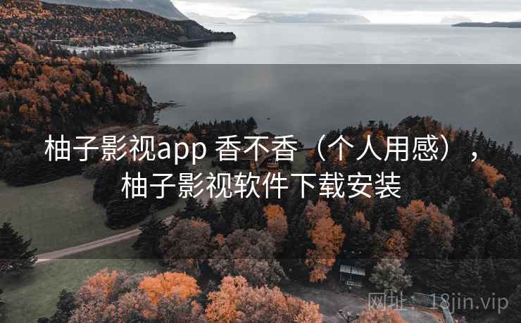 柚子影视app 香不香(个人用感),柚子影视软件下载安装 第2张 柚子影视app 香不香(个人用感),柚子影视软件下载安装 第2张