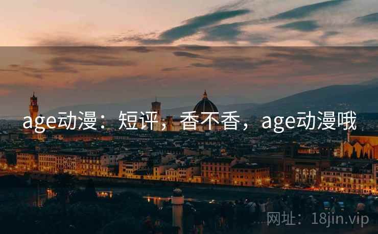age动漫:短评,香不香,age动漫哦 第1张 age动漫:短评,香不香,age动漫哦 第1张