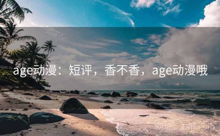 age动漫:短评,香不香,age动漫哦 第2张 age动漫:短评,香不香,age动漫哦 第2张