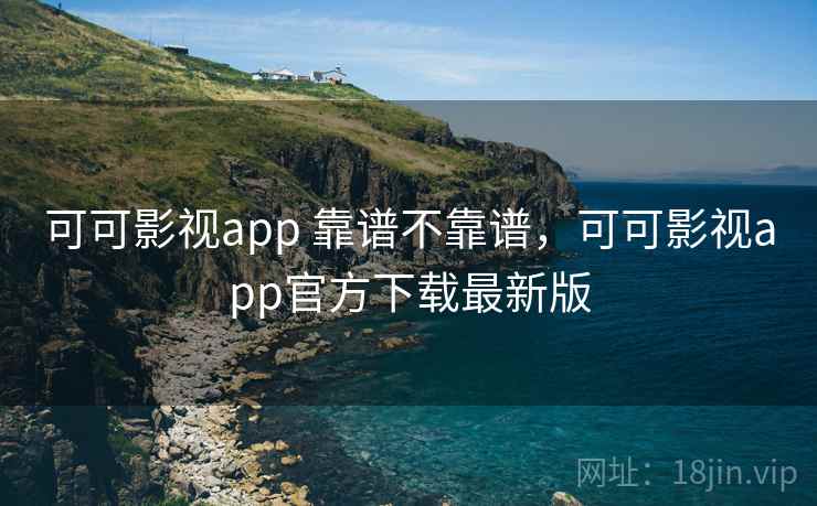 可可影视app 靠谱不靠谱,可可影视app官方下载最新版 第1张 可可影视app 靠谱不靠谱,可可影视app官方下载最新版 第1张