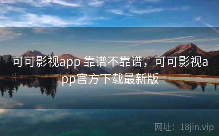 可可影视app 靠谱不靠谱,可可影视app官方下载最新版 第2张 可可影视app 靠谱不靠谱,可可影视app官方下载最新版 第2张
