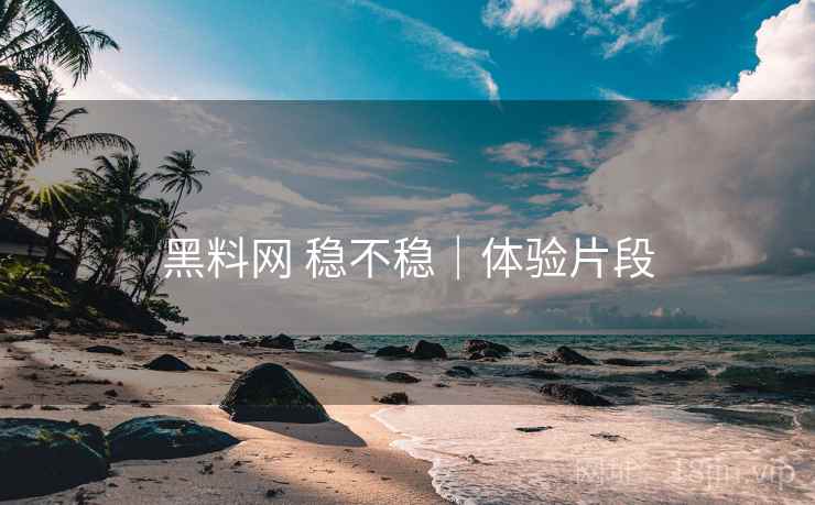 黑料网 稳不稳|体验片段 第1张 黑料网 稳不稳|体验片段 第1张