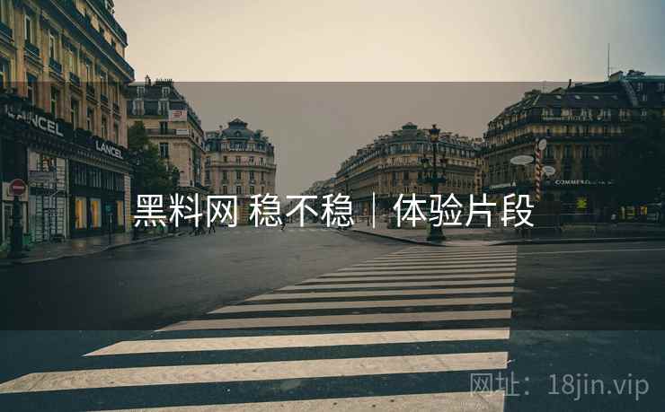 黑料网 稳不稳|体验片段 第2张 黑料网 稳不稳|体验片段 第2张