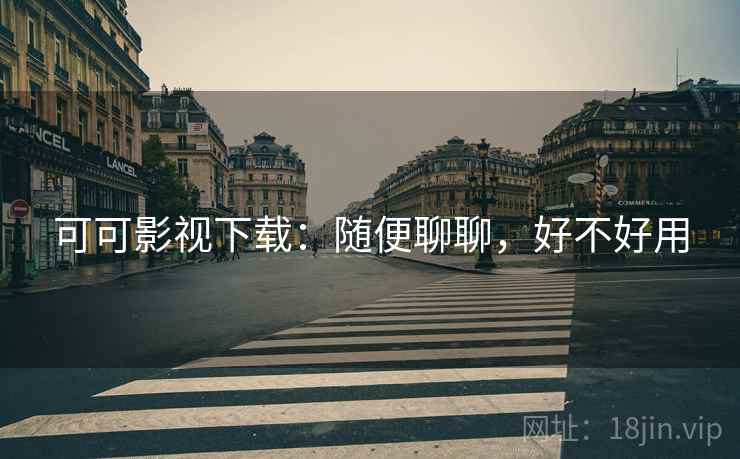 可可影视下载:随便聊聊,好不好用 第1张 可可影视下载:随便聊聊,好不好用 第1张