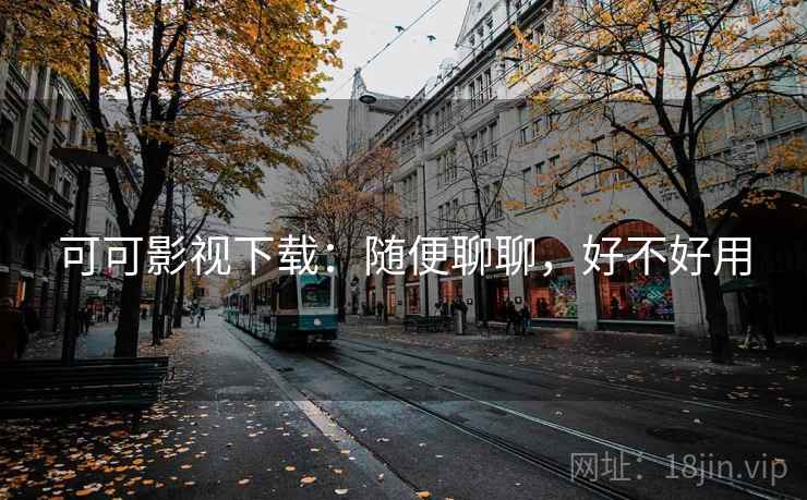 可可影视下载:随便聊聊,好不好用 第2张 可可影视下载:随便聊聊,好不好用 第2张