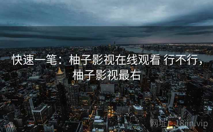 快速一笔:柚子影视在线观看 行不行,柚子影视最右 第1张 快速一笔:柚子影视在线观看 行不行,柚子影视最右 第1张