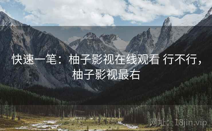 快速一笔:柚子影视在线观看 行不行,柚子影视最右 第2张 快速一笔:柚子影视在线观看 行不行,柚子影视最右 第2张