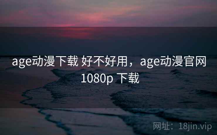 age动漫下载 好不好用,age动漫官网 1080p 下载 第1张 age动漫下载 好不好用,age动漫官网 1080p 下载 第1张